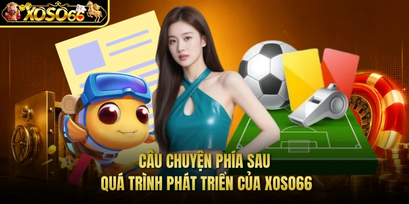 Câu chuyện phía sau quá trình phát triển của XOSO66